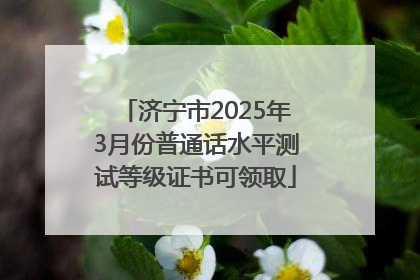 济宁市2025年3月份普通话水平测试等级证书可领取