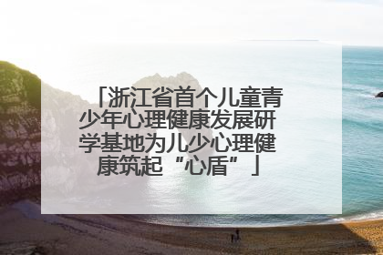 浙江省首个儿童青少年心理健康发展研学基地为儿少心理健康筑起“心盾”