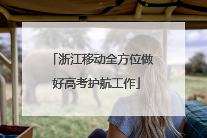 浙江移动全方位做好高考护航工作
