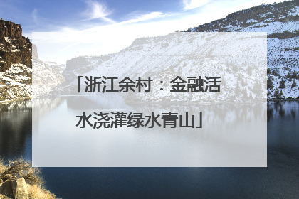 浙江余村：金融活水浇灌绿水青山