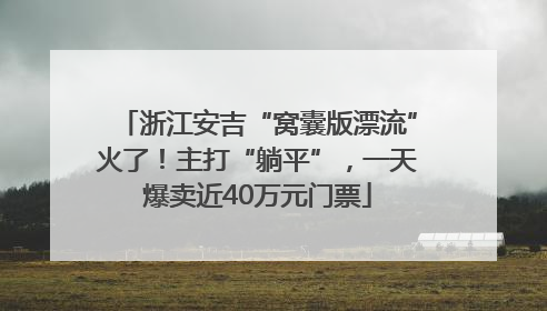 浙江安吉“窝囊版漂流”火了！主打“躺平”，一天爆卖近40万元门票