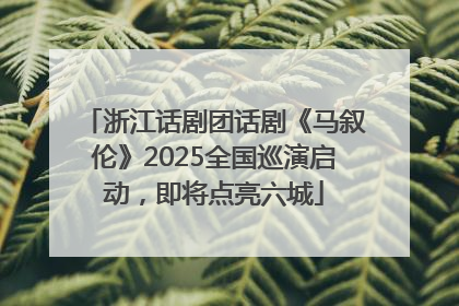 浙江话剧团话剧《马叙伦》2025全国巡演启动，即将点亮六城