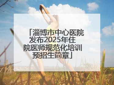 淄博市中心医院发布2025年住院医师规范化培训预招生简章