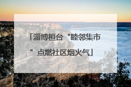 淄博桓台“睦邻集市”点燃社区烟火气
