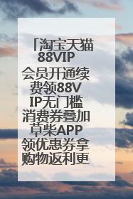 淘宝天猫88VIP会员开通续费领88VIP无门槛消费券叠加草柴APP领优惠券拿购物返利更省钱