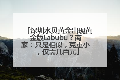 深圳水贝黄金出现黄金版Labubu？商家：只是相似，克重小，仅需几百元