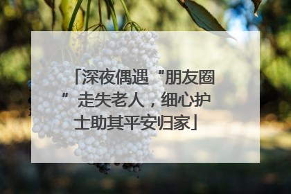 深夜偶遇“朋友圈”走失老人，细心护士助其平安归家
