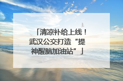 清凉补给上线！武汉公交打造“提神醒脑加油站”