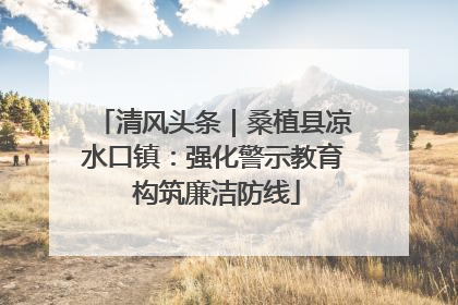 清风头条｜桑植县凉水口镇：强化警示教育 构筑廉洁防线