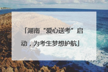 湖南“爱心送考”启动，为考生梦想护航