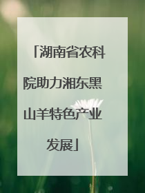 湖南省农科院助力湘东黑山羊特色产业发展
