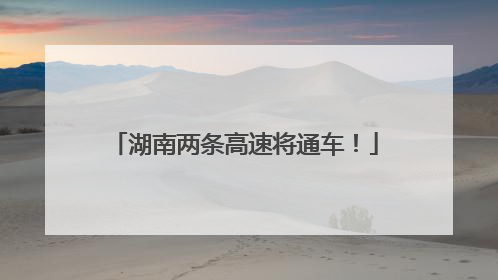 湖南两条高速将通车！