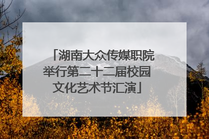 湖南大众传媒职院举行第二十二届校园文化艺术节汇演