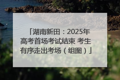 湖南新田：2025年高考首场考试结束 考生有序走出考场（组图）