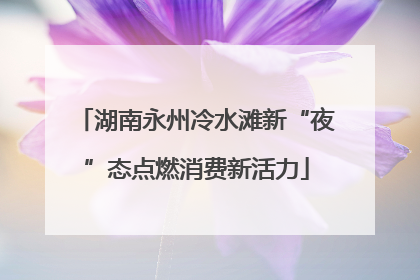 湖南永州冷水滩新“夜”态点燃消费新活力
