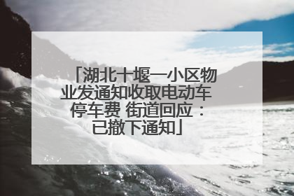 湖北十堰一小区物业发通知收取电动车停车费 街道回应：已撤下通知
