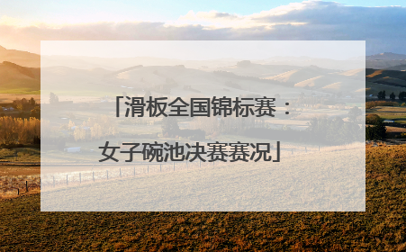 滑板全国锦标赛：女子碗池决赛赛况