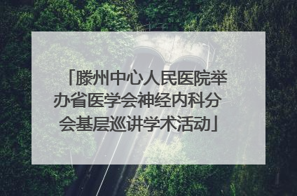 滕州中心人民医院举办省医学会神经内科分会基层巡讲学术活动