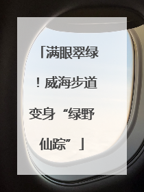 满眼翠绿！威海步道变身“绿野仙踪”