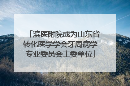 滨医附院成为山东省转化医学学会牙周病学专业委员会主委单位