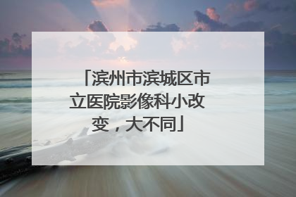 滨州市滨城区市立医院影像科小改变，大不同