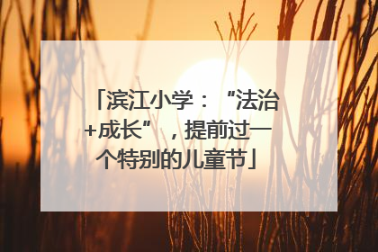 滨江小学：“法治+成长”，提前过一个特别的儿童节