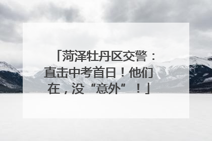 菏泽牡丹区交警：直击中考首日！他们在，没“意外”！