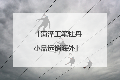 菏泽工笔牡丹小品远销海外