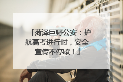 菏泽巨野公安：护航高考进行时，安全宣传不停歇！