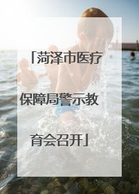 菏泽市医疗保障局警示教育会召开
