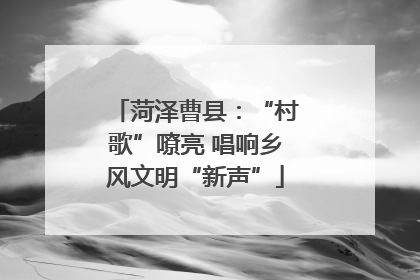 菏泽曹县：“村歌”嘹亮 唱响乡风文明“新声”