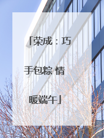 荣成：巧手包粽 情暖端午