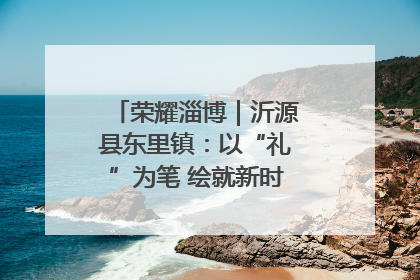 荣耀淄博｜沂源县东里镇：以“礼”为笔 绘就新时代乡风文明画卷