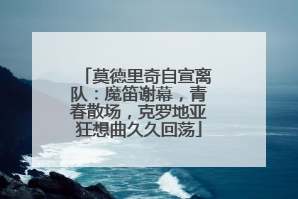 莫德里奇自宣离队：魔笛谢幕，青春散场，克罗地亚狂想曲久久回荡