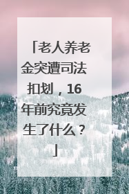 老人养老金突遭司法扣划，16年前究竟发生了什么？
