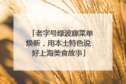 老字号绿波廊菜单焕新，用本土特色说好上海美食故事