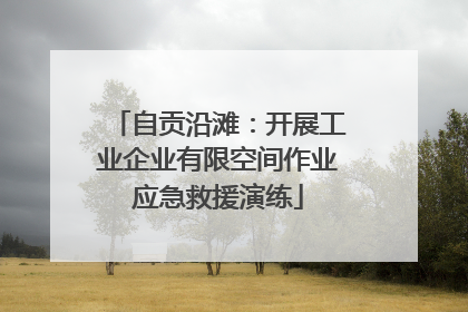 自贡沿滩：开展工业企业有限空间作业应急救援演练