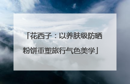 花西子：以养肤级防晒粉饼重塑旅行气色美学