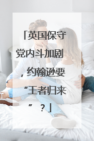 英国保守党内斗加剧，约翰逊要“王者归来”？