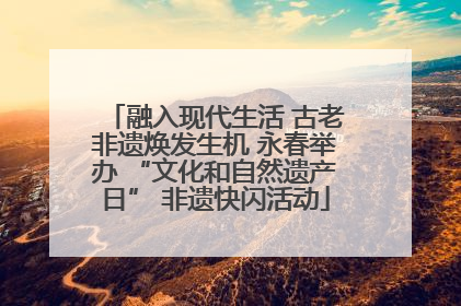 融入现代生活 古老非遗焕发生机 永春举办 “文化和自然遗产日” 非遗快闪活动