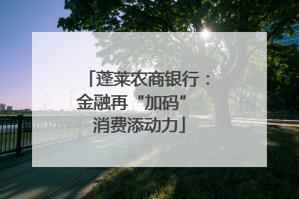 蓬莱农商银行：金融再“加码” 消费添动力