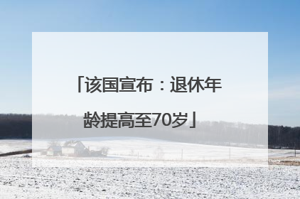 该国宣布：退休年龄提高至70岁