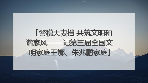 警税夫妻档 共筑文明和谐家风——记第三届全国文明家庭王娜、朱兆鹏家庭
