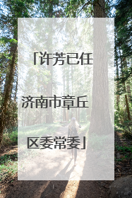 许芳已任济南市章丘区委常委