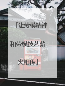 让劳模精神和劳模技艺薪火相传