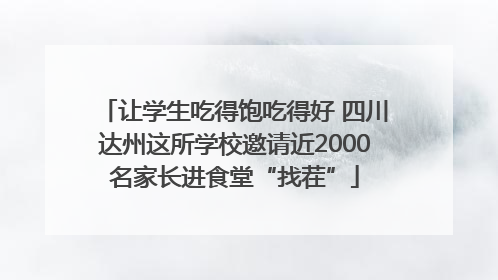 让学生吃得饱吃得好 四川达州这所学校邀请近2000名家长进食堂“找茬”