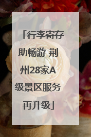 行李寄存助畅游 荆州28家A级景区服务再升级