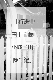 行进中国丨宝藏小城“出圈”记