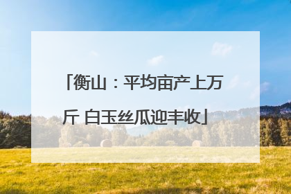 衡山：平均亩产上万斤 白玉丝瓜迎丰收