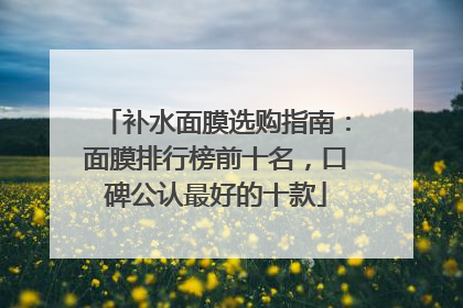 补水面膜选购指南：面膜排行榜前十名，口碑公认最好的十款